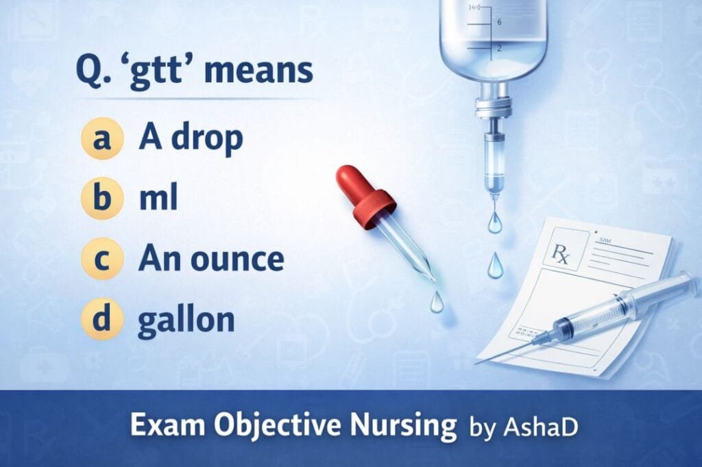 nursing mcq question pharmacutical questionQ. ‘gtt’ means (a) A drop (b) ml (c) An ounce (d) gallon