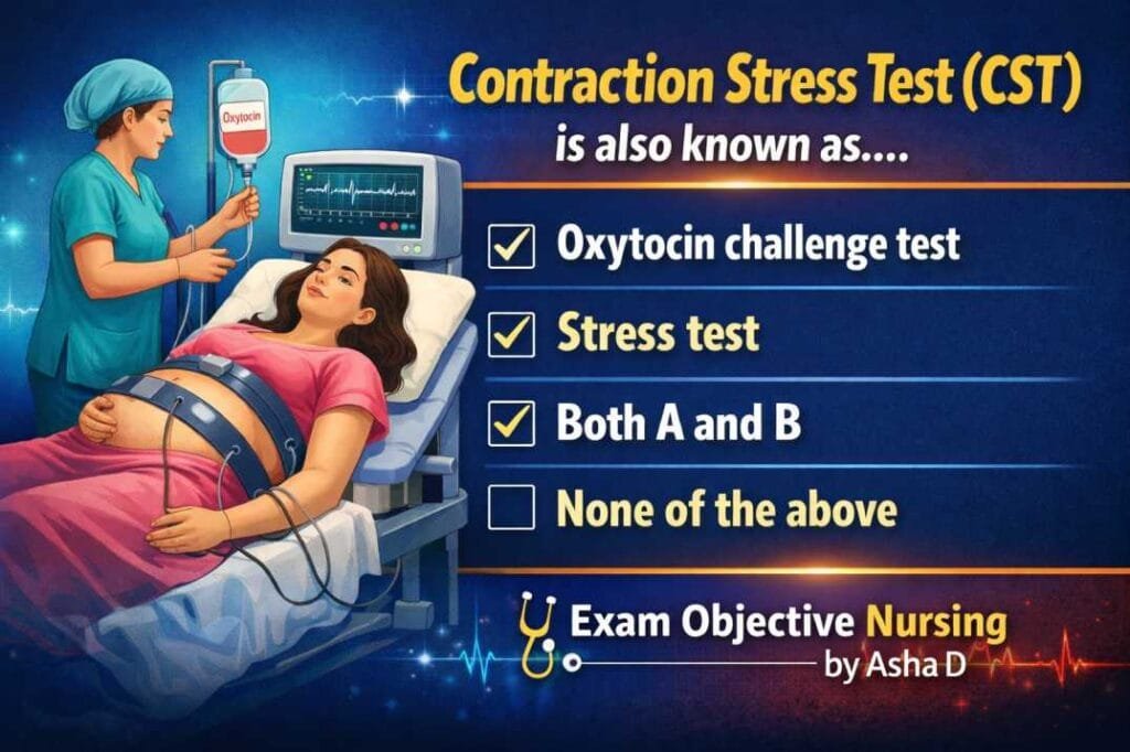 Nursing question from obstetric and gyneacology nursing Q. Contraction stress test (CST) is also known as…. (a) Oxytocin challenge test (b) Stress test (c) Both A and B (d) None of the above